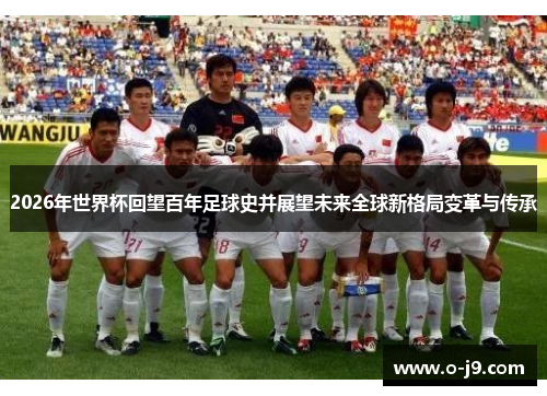2026年世界杯回望百年足球史并展望未来全球新格局变革与传承