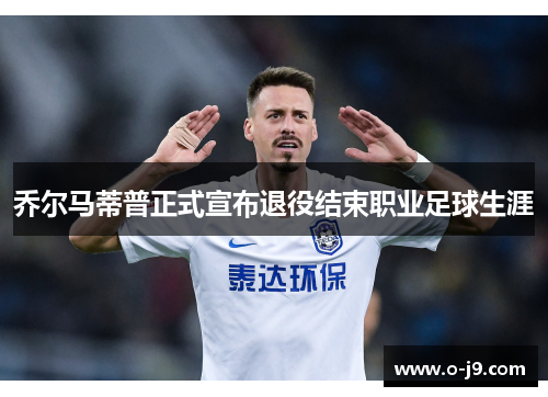 乔尔马蒂普正式宣布退役结束职业足球生涯