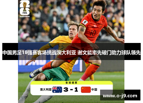 中国男足18强赛客场挑战澳大利亚 谢文能率先破门助力球队领先
