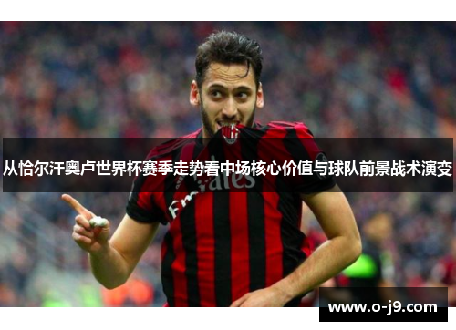 从恰尔汗奥卢世界杯赛季走势看中场核心价值与球队前景战术演变