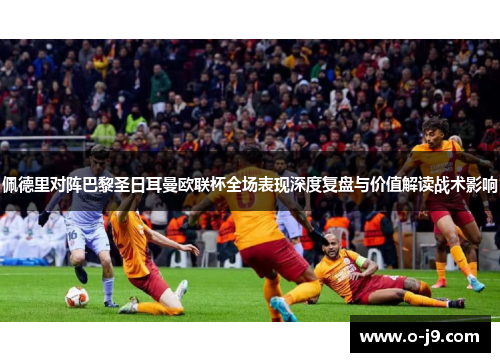 佩德里对阵巴黎圣日耳曼欧联杯全场表现深度复盘与价值解读战术影响