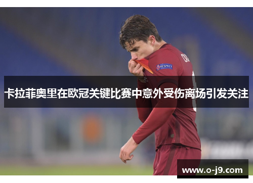卡拉菲奥里在欧冠关键比赛中意外受伤离场引发关注