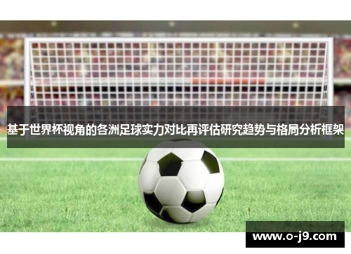 基于世界杯视角的各洲足球实力对比再评估研究趋势与格局分析框架