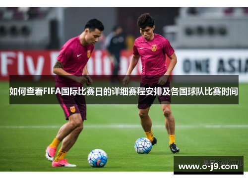 如何查看FIFA国际比赛日的详细赛程安排及各国球队比赛时间