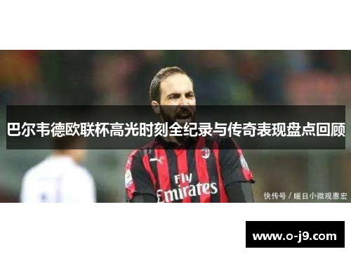 巴尔韦德欧联杯高光时刻全纪录与传奇表现盘点回顾