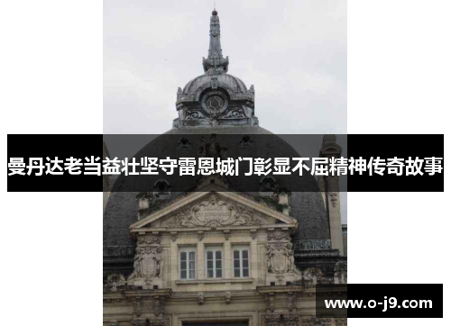 曼丹达老当益壮坚守雷恩城门彰显不屈精神传奇故事