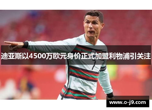 迪亚斯以4500万欧元身价正式加盟利物浦引关注