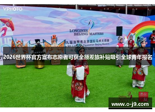 2026世界杯官方宣布志愿者可获全额差旅补贴吸引全球青年报名