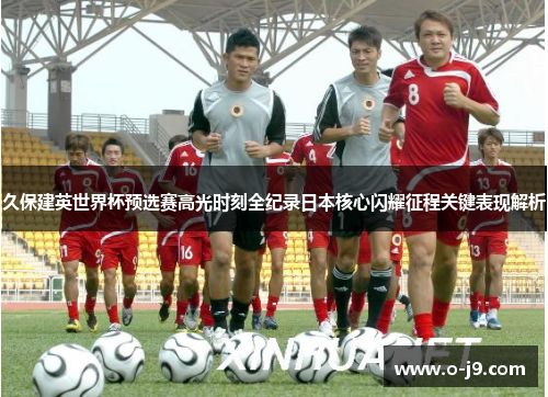 久保建英世界杯预选赛高光时刻全纪录日本核心闪耀征程关键表现解析