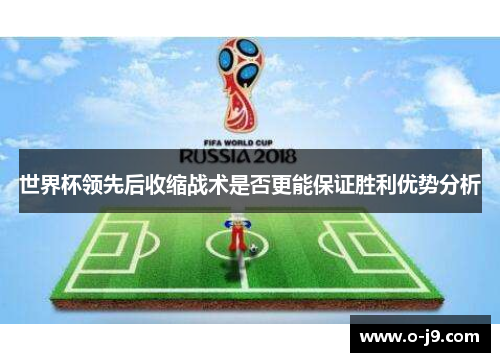 世界杯领先后收缩战术是否更能保证胜利优势分析