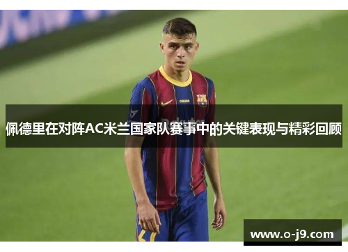 佩德里在对阵AC米兰国家队赛事中的关键表现与精彩回顾