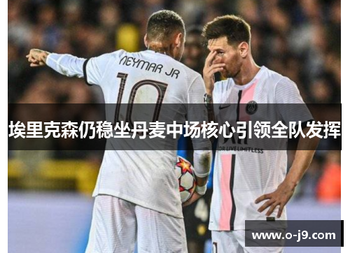 埃里克森仍稳坐丹麦中场核心引领全队发挥