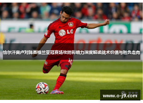 恰尔汗奥卢对阵英格兰亚冠赛场攻防影响力深度解读战术价值与胜负走向