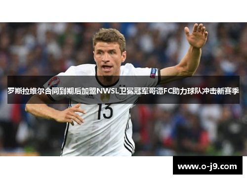 罗斯拉维尔合同到期后加盟NWSL卫冕冠军哥谭FC助力球队冲击新赛季