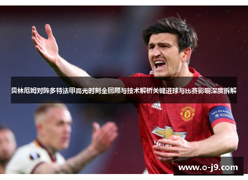 贝林厄姆对阵多特法甲高光时刻全回顾与技术解析关键进球与比赛影响深度拆解